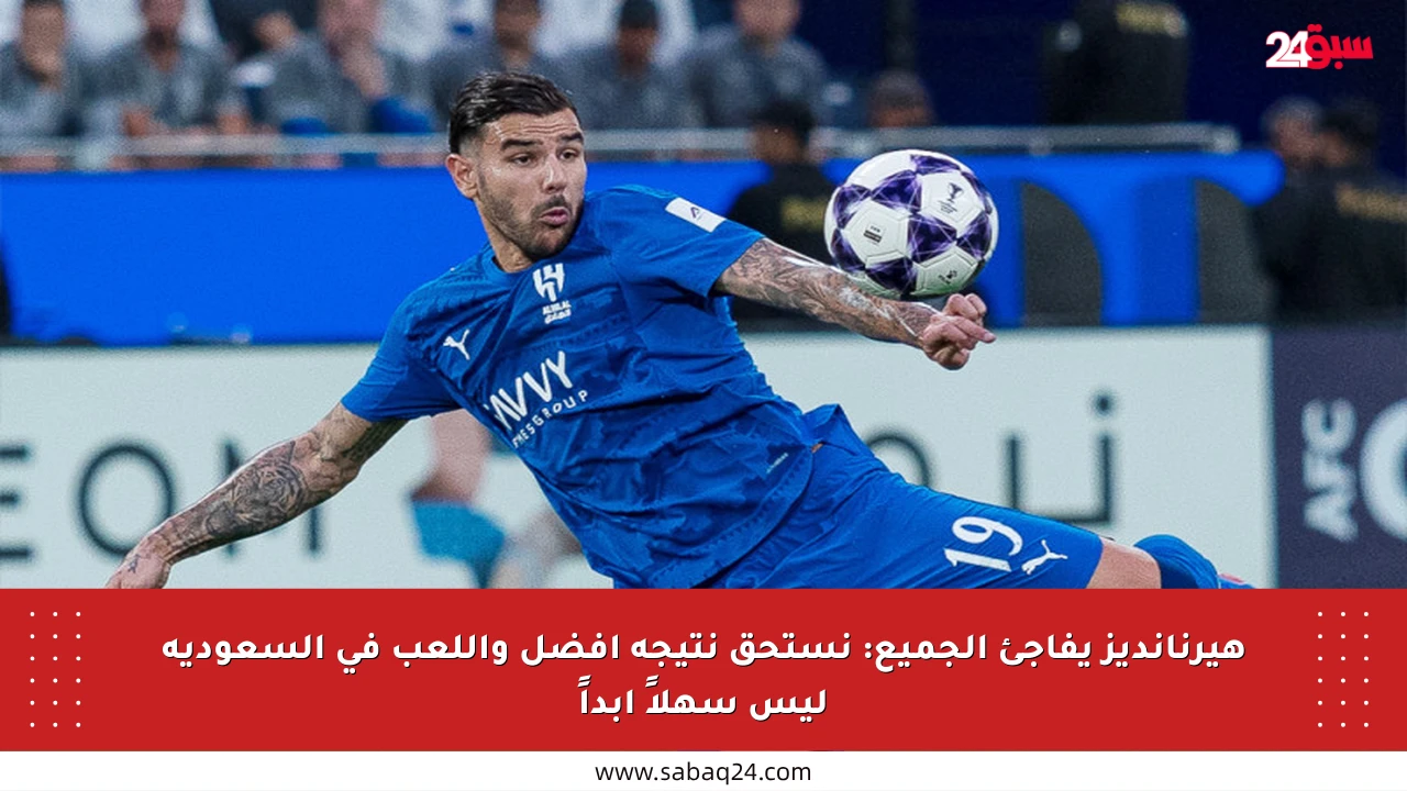 هيرنانديز يفاجئ الجميع: نستحق نتيجة أفضل واللعب في السعودية ليس سهلاً أبداً